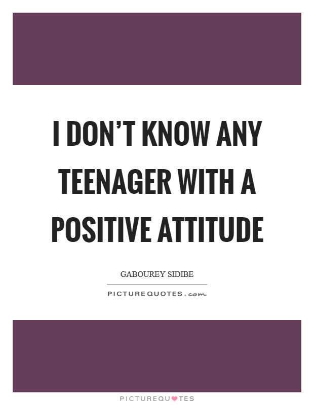 I don't know any teenager with a positive attitude Picture Quote #1