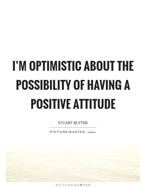 I'm optimistic about the possibility of having a positive attitude Picture Quote #1