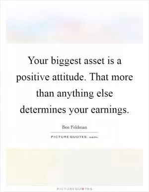 Your biggest asset is a positive attitude. That more than anything else determines your earnings Picture Quote #1
