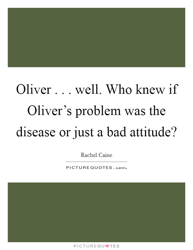 Oliver . . . well. Who knew if Oliver's problem was the disease or just a bad attitude? Picture Quote #1