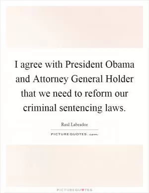 I agree with President Obama and Attorney General Holder that we need to reform our criminal sentencing laws Picture Quote #1