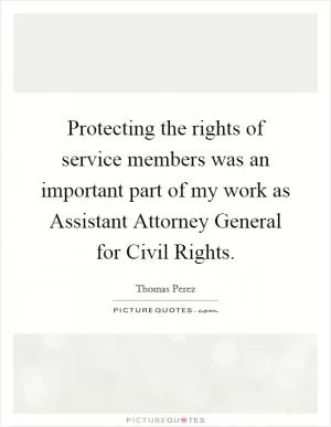 Protecting the rights of service members was an important part of my work as Assistant Attorney General for Civil Rights Picture Quote #1