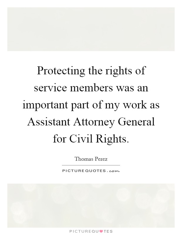 Protecting the rights of service members was an important part of my work as Assistant Attorney General for Civil Rights. Picture Quote #1