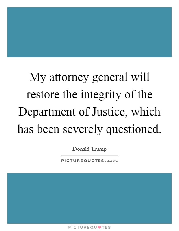 My attorney general will restore the integrity of the Department of Justice, which has been severely questioned. Picture Quote #1