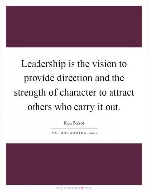 Leadership is the vision to provide direction and the strength of character to attract others who carry it out Picture Quote #1