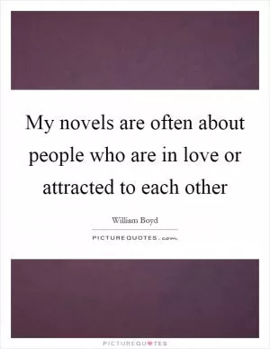 My novels are often about people who are in love or attracted to each other Picture Quote #1