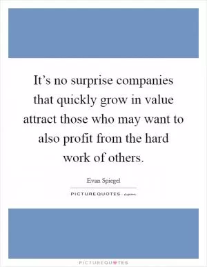 It’s no surprise companies that quickly grow in value attract those who may want to also profit from the hard work of others Picture Quote #1