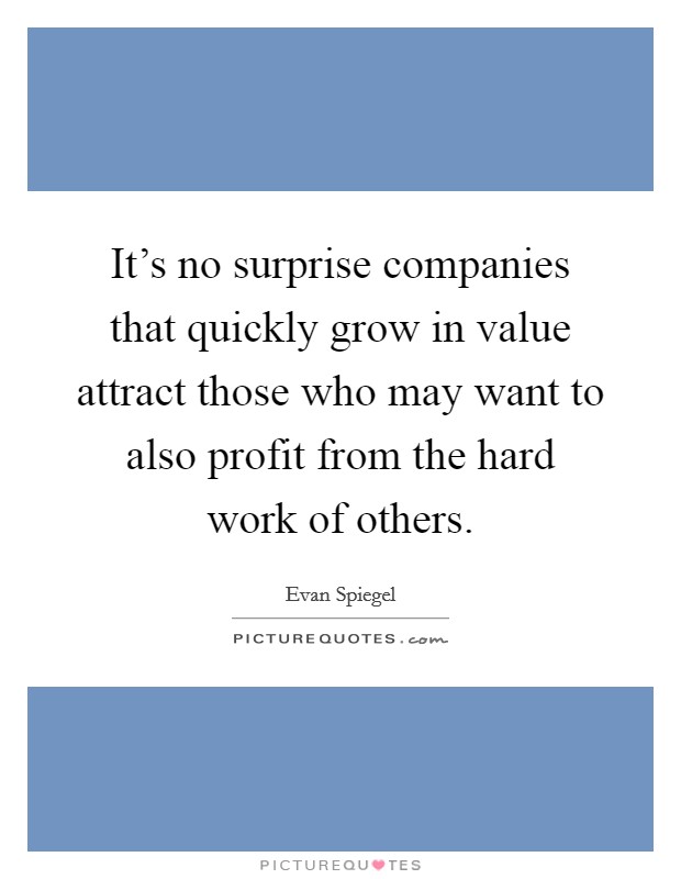 It's no surprise companies that quickly grow in value attract those who may want to also profit from the hard work of others. Picture Quote #1