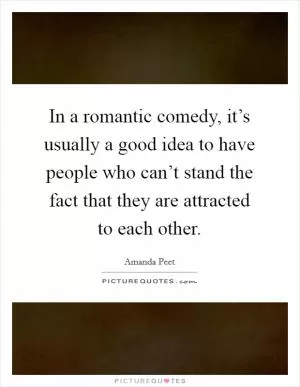 In a romantic comedy, it’s usually a good idea to have people who can’t stand the fact that they are attracted to each other Picture Quote #1