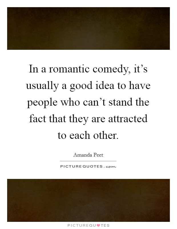 In a romantic comedy, it's usually a good idea to have people who can't stand the fact that they are attracted to each other. Picture Quote #1