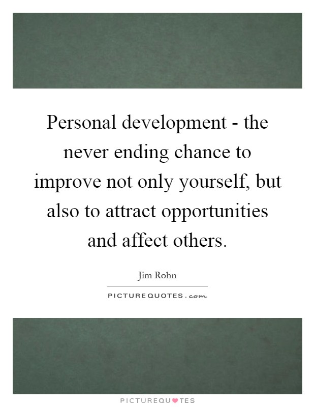Personal development - the never ending chance to improve not only yourself, but also to attract opportunities and affect others. Picture Quote #1
