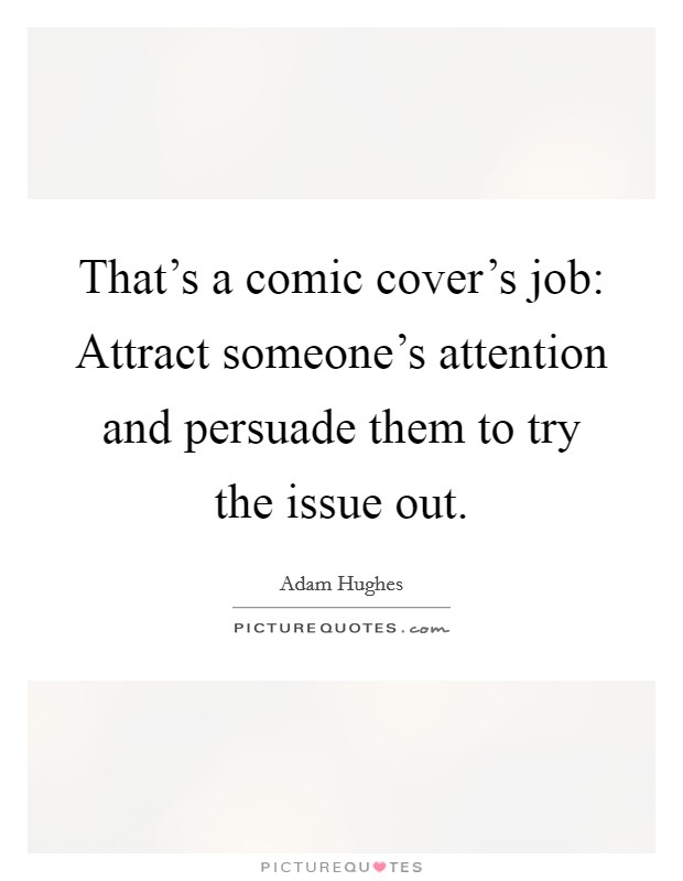 That's a comic cover's job: Attract someone's attention and persuade them to try the issue out. Picture Quote #1
