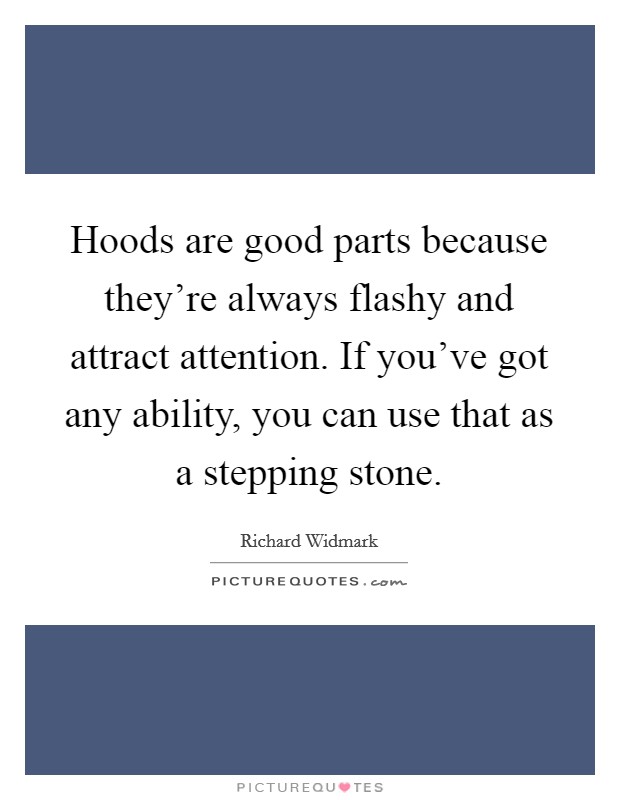 Hoods are good parts because they're always flashy and attract attention. If you've got any ability, you can use that as a stepping stone. Picture Quote #1