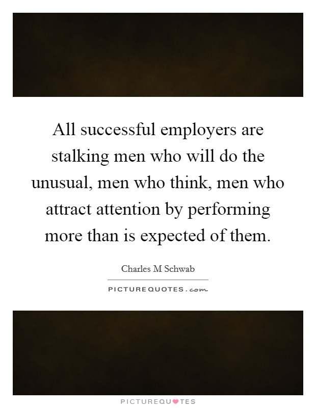 All successful employers are stalking men who will do the unusual, men who think, men who attract attention by performing more than is expected of them. Picture Quote #1
