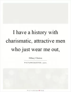 I have a history with charismatic, attractive men who just wear me out, Picture Quote #1
