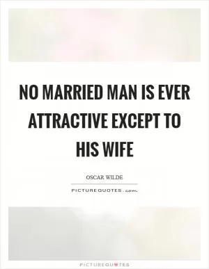 No married man is ever attractive except to his wife Picture Quote #1