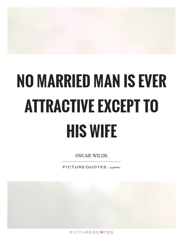 No married man is ever attractive except to his wife Picture Quote #1