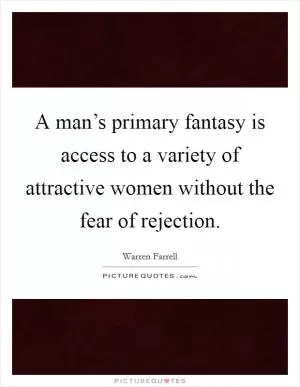 A man’s primary fantasy is access to a variety of attractive women without the fear of rejection Picture Quote #1
