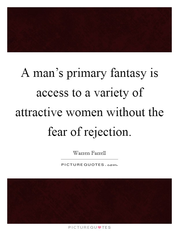 A man's primary fantasy is access to a variety of attractive women without the fear of rejection. Picture Quote #1