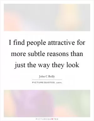 I find people attractive for more subtle reasons than just the way they look Picture Quote #1