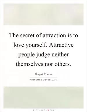 The secret of attraction is to love yourself. Attractive people judge neither themselves nor others Picture Quote #1