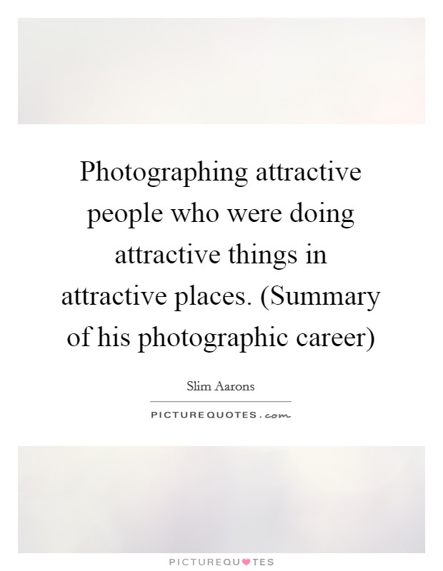 Photographing attractive people who were doing attractive things in attractive places. (Summary of his photographic career) Picture Quote #1