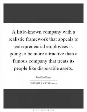 A little-known company with a realistic framework that appeals to entrepreneurial employees is going to be more attractive than a famous company that treats its people like disposable assets Picture Quote #1