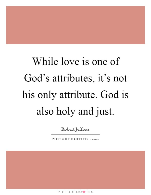 While love is one of God's attributes, it's not his only attribute. God is also holy and just. Picture Quote #1