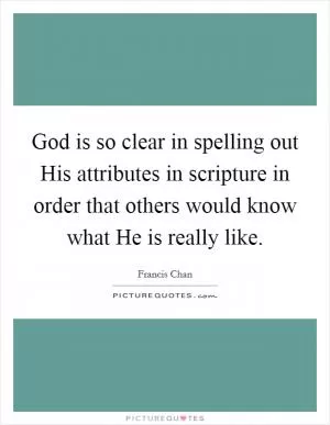God is so clear in spelling out His attributes in scripture in order that others would know what He is really like Picture Quote #1