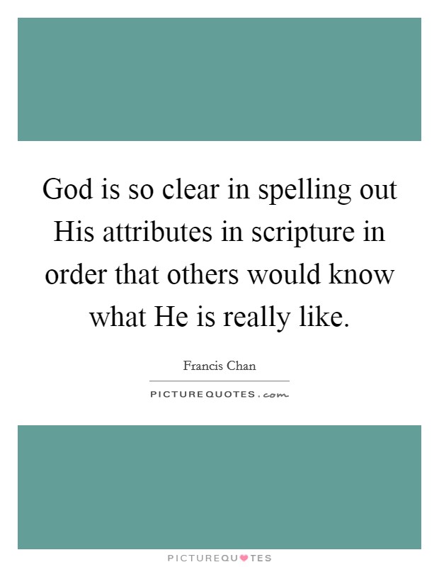 God is so clear in spelling out His attributes in scripture in order that others would know what He is really like. Picture Quote #1