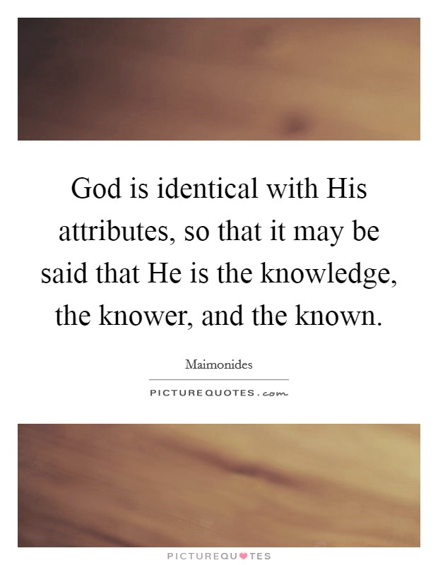 God is identical with His attributes, so that it may be said that He is the knowledge, the knower, and the known. Picture Quote #1