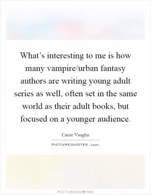 What’s interesting to me is how many vampire/urban fantasy authors are writing young adult series as well, often set in the same world as their adult books, but focused on a younger audience Picture Quote #1