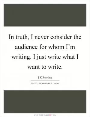 In truth, I never consider the audience for whom I’m writing. I just write what I want to write Picture Quote #1