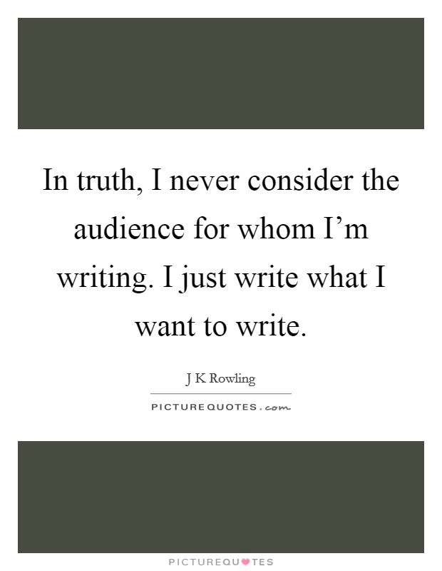 In truth, I never consider the audience for whom I'm writing. I just write what I want to write. Picture Quote #1