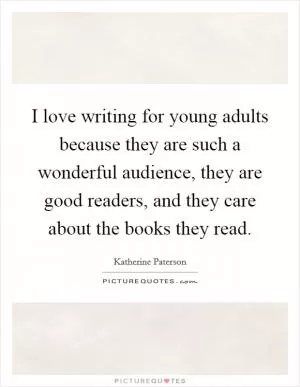 I love writing for young adults because they are such a wonderful audience, they are good readers, and they care about the books they read Picture Quote #1