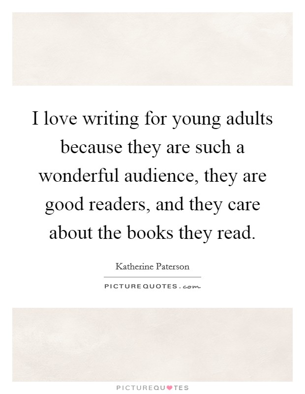 I love writing for young adults because they are such a wonderful audience, they are good readers, and they care about the books they read. Picture Quote #1