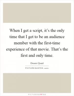 When I get a script, it’s the only time that I get to be an audience member with the first-time experience of that movie. That’s the first and only time Picture Quote #1