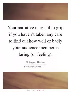 Your narrative may fail to grip if you haven’t taken any care to find out how well or badly your audience member is faring (or feeling) Picture Quote #1