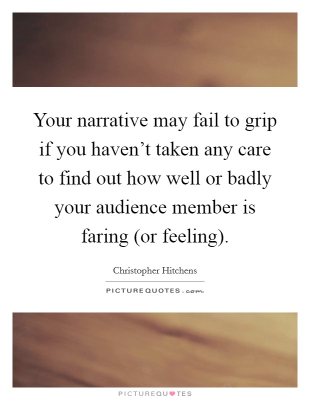 Your narrative may fail to grip if you haven't taken any care to find out how well or badly your audience member is faring (or feeling). Picture Quote #1