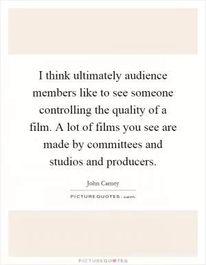 I think ultimately audience members like to see someone controlling the quality of a film. A lot of films you see are made by committees and studios and producers Picture Quote #1