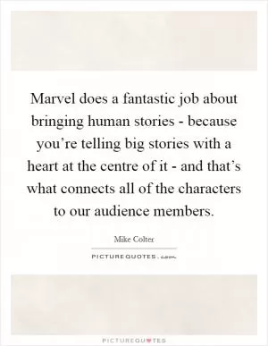 Marvel does a fantastic job about bringing human stories - because you’re telling big stories with a heart at the centre of it - and that’s what connects all of the characters to our audience members Picture Quote #1