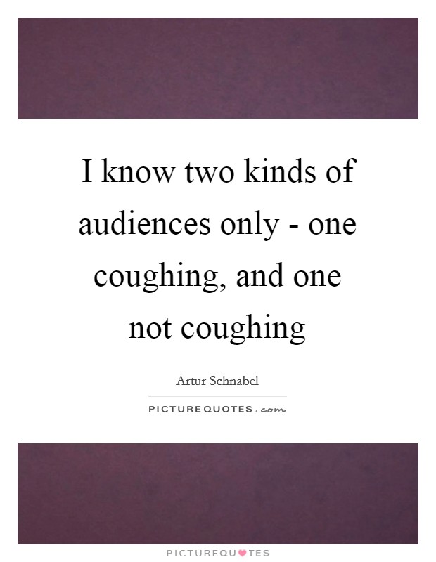 I know two kinds of audiences only - one coughing, and one not coughing Picture Quote #1
