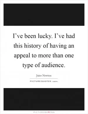 I’ve been lucky. I’ve had this history of having an appeal to more than one type of audience Picture Quote #1