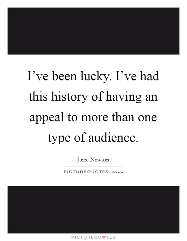 I've been lucky. I've had this history of having an appeal to more than one type of audience. Picture Quote #1