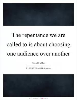 The repentance we are called to is about choosing one audience over another Picture Quote #1