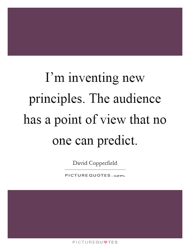 I'm inventing new principles. The audience has a point of view that no one can predict. Picture Quote #1
