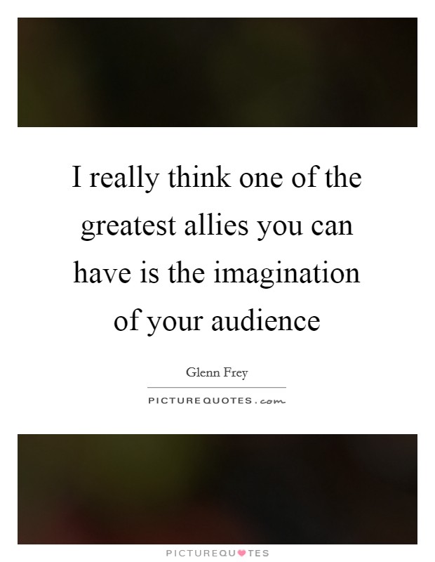 I really think one of the greatest allies you can have is the imagination of your audience Picture Quote #1