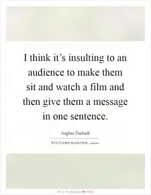 I think it’s insulting to an audience to make them sit and watch a film and then give them a message in one sentence Picture Quote #1