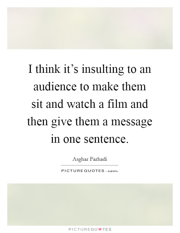 I think it's insulting to an audience to make them sit and watch a film and then give them a message in one sentence. Picture Quote #1