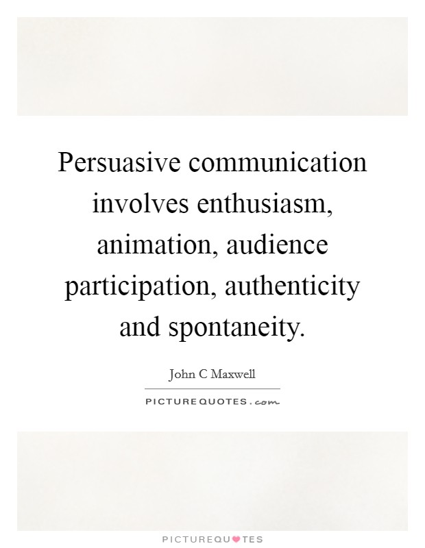 Persuasive communication involves enthusiasm, animation, audience participation, authenticity and spontaneity. Picture Quote #1